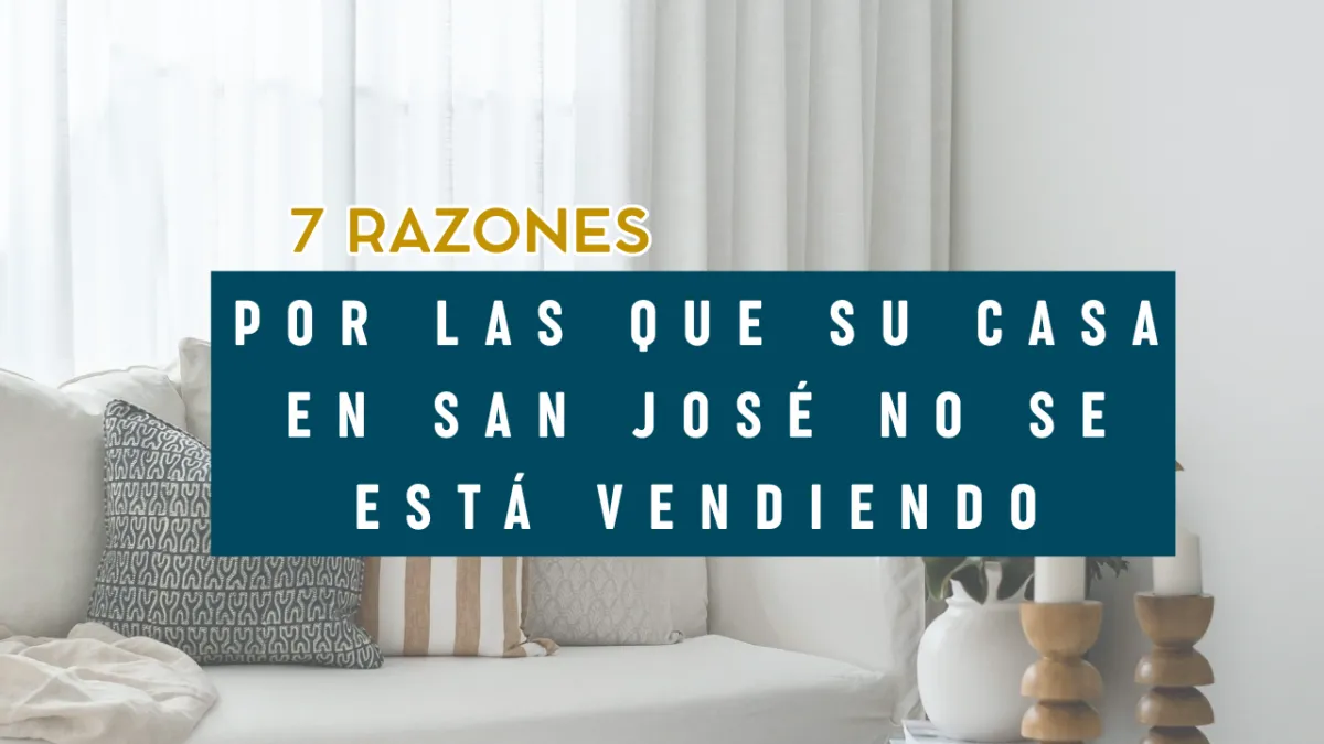 7 Razones por las que Su Casa en San José No Se Está Vendiendo