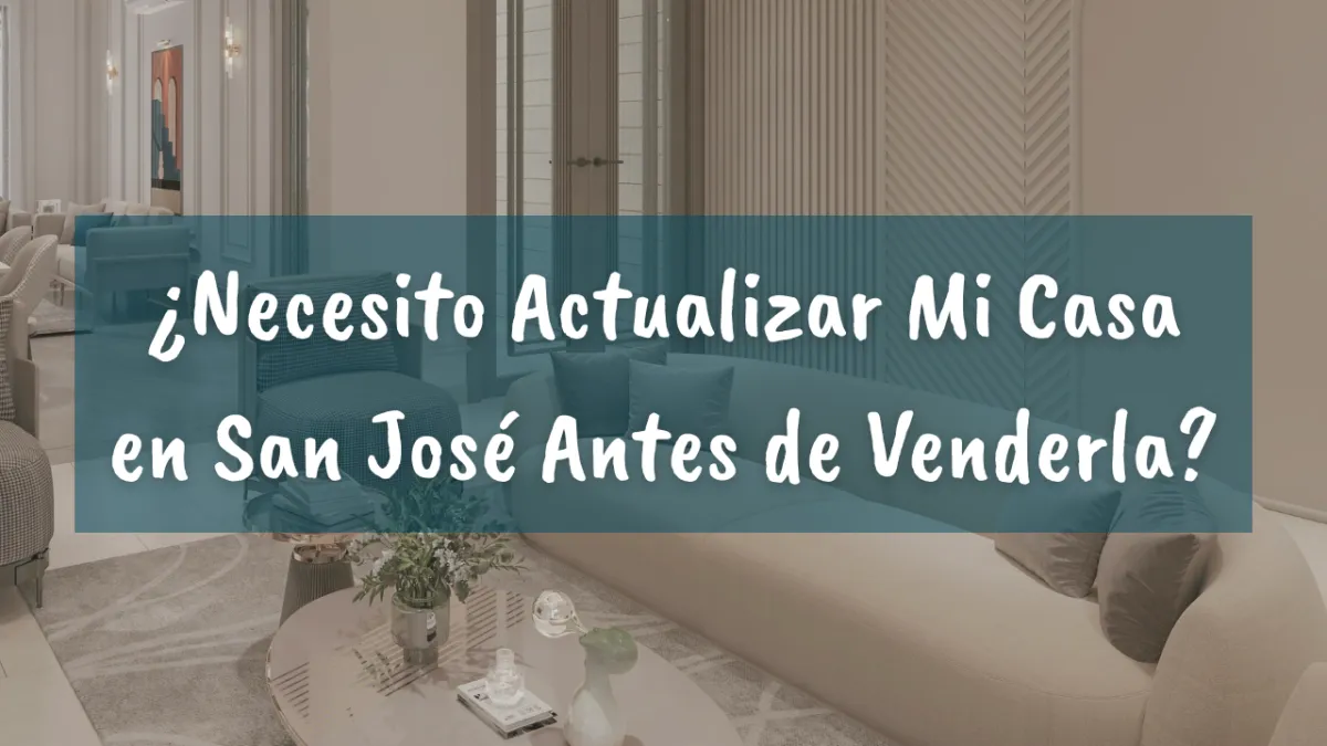 ¿Necesito Actualizar Mi Casa en San José Antes de Venderla?