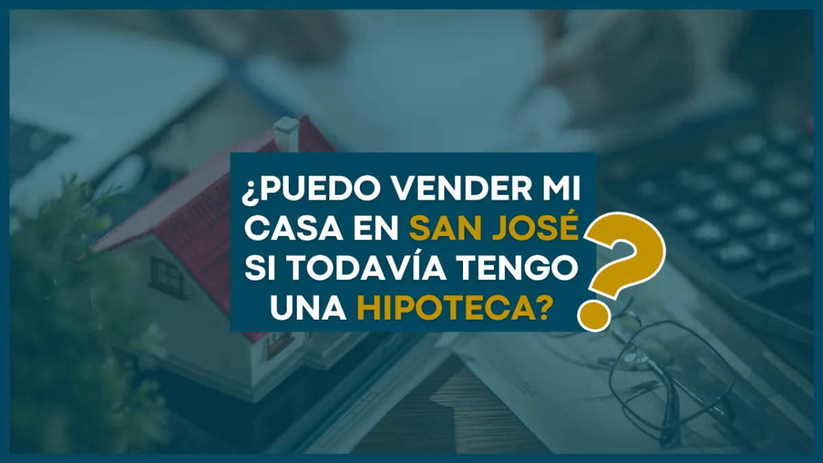 ¿Puedo vender mi casa en San José si todavía tengo una hipoteca?