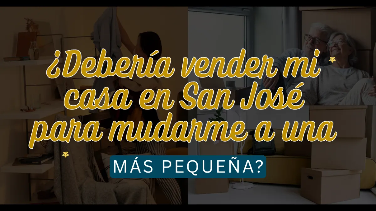 ¿Debería vender mi casa en San José para mudarme a una más pequeña?