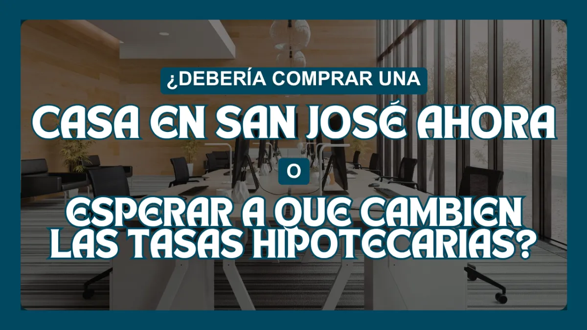 ¿Debería comprar una casa en San José ahora o esperar a que cambien las tasas hipotecarias?