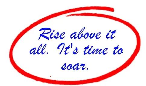 Rise above it, it's time to soar