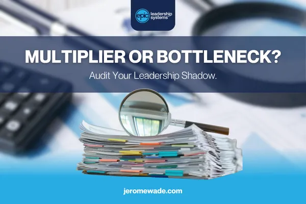 The Leadership Shadow in July: Are You a Multiplier or a Bottleneck?