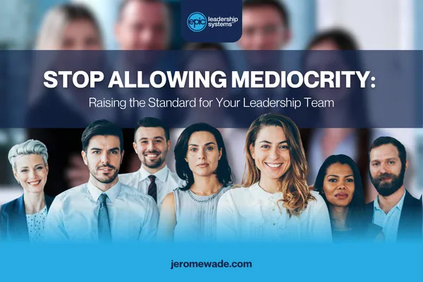 Stop Allowing Mediocrity: Raising the Standard for Your Leadership Team