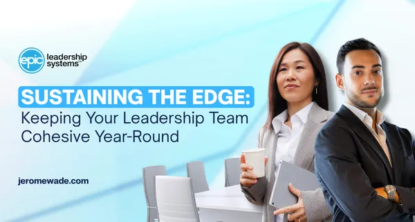 Sustaining the Edge: Keeping Your Leadership Team Cohesive Year-Round