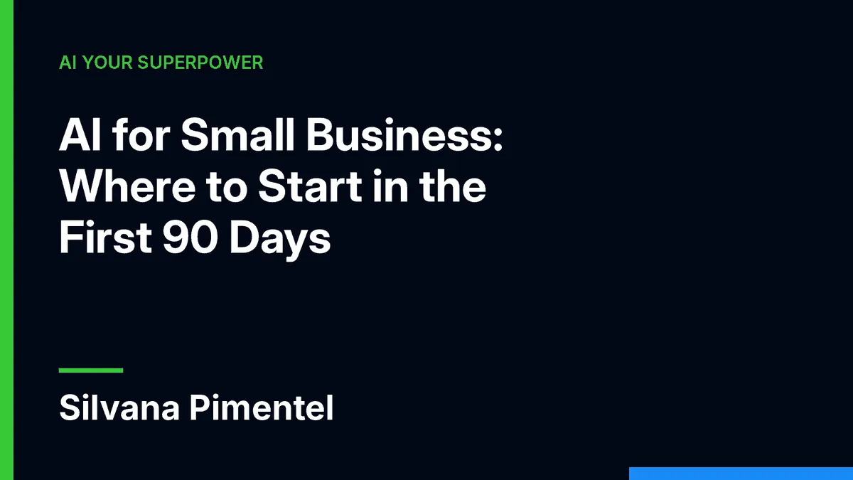 AI for Small Business: Where to Start in Your First 90 Days, by Silvana Pimentel, AI Your Superpower