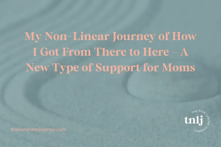 My Non-linear Journey of how I Got From There to Here - A New Type of Support for Moms