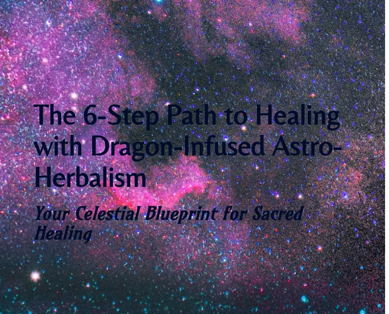 The 6 step path to healing with dragon infused astro herbalism