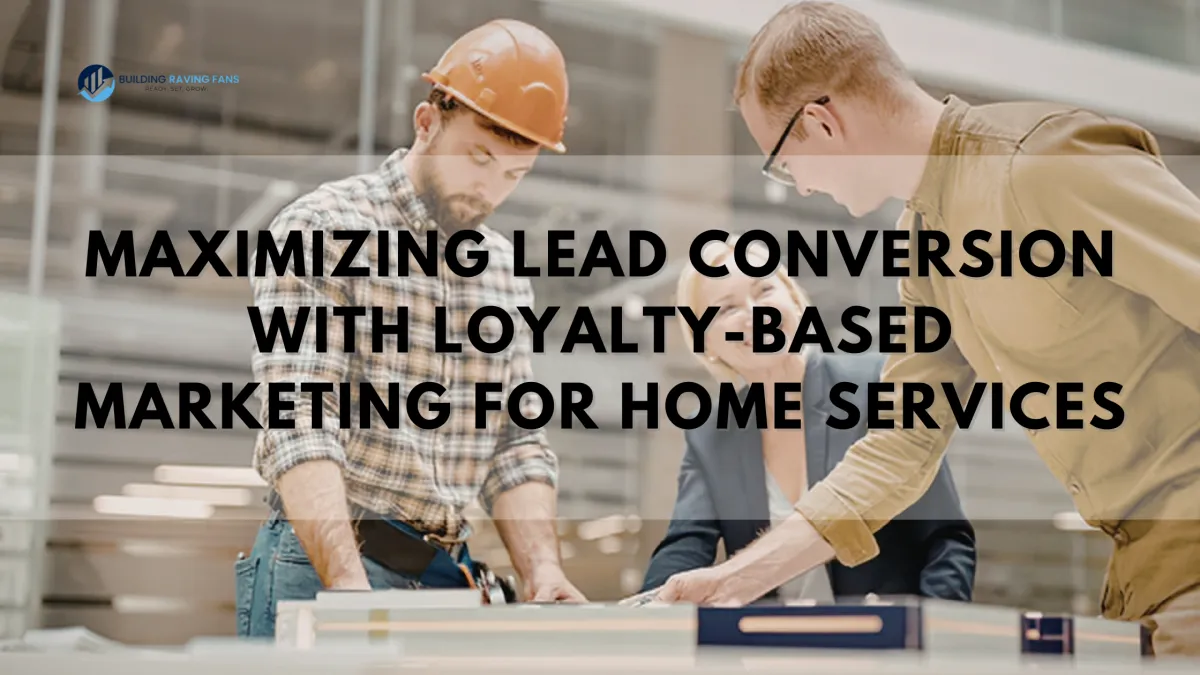Maximizing Lead Conversion with Loyalty-Based Marketing for Home Services