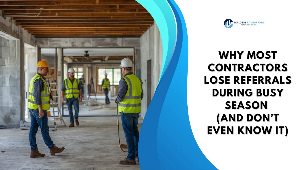 Why Most Contractors Lose Referrals During Busy Season (And Don’t Even Know It)