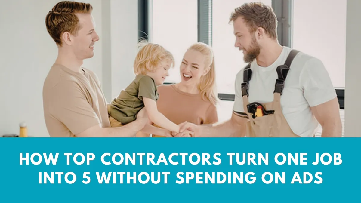 How Top Contractors Turn One Job Into 5 Without Spending on Ads