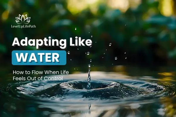 Adapting Like Water: How to Stay Flexible When Life Feels Out of Control