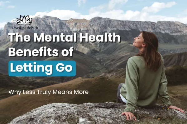 The Mental Health Benefits of Letting Go: Why Less Truly Means More