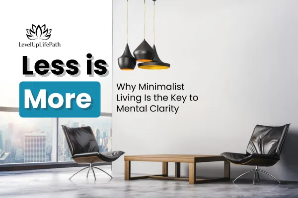 Less Is More: Why Minimalist Living Is the Key to Mental Clarity