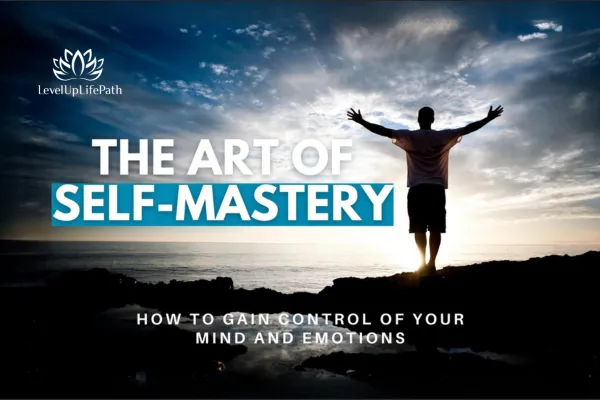 The Art of Self-Mastery: How to Gain Control of Your Mind and Emotions