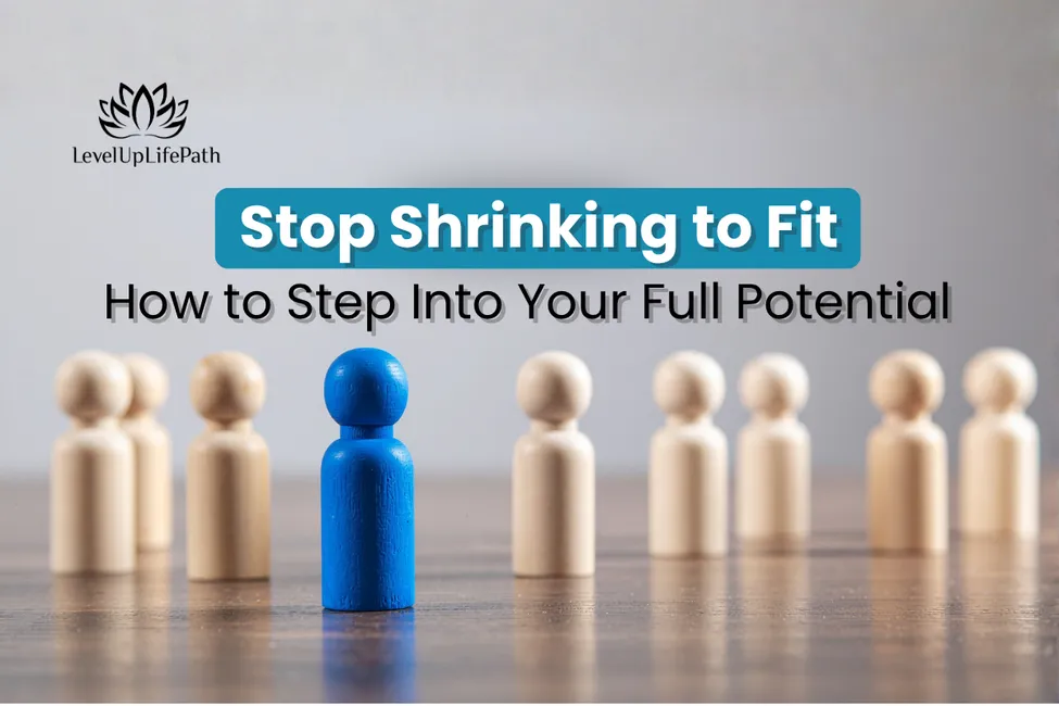 Stop Shrinking to Fit: How to Step Into Your Full Potential