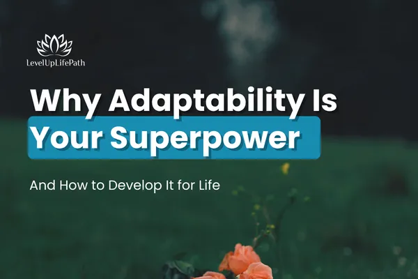 Why Adaptability Is Your Superpower And How to Develop It for Life
