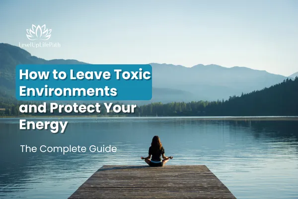 How to Leave Toxic Environments and Protect Your Energy: A Complete Guide
