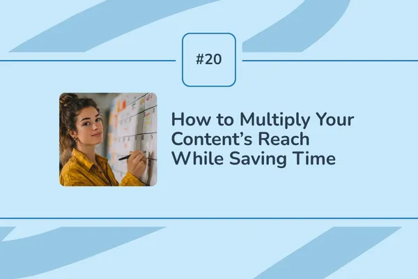 #20 -  How to Multiply Your Content's Reach While Saving Time