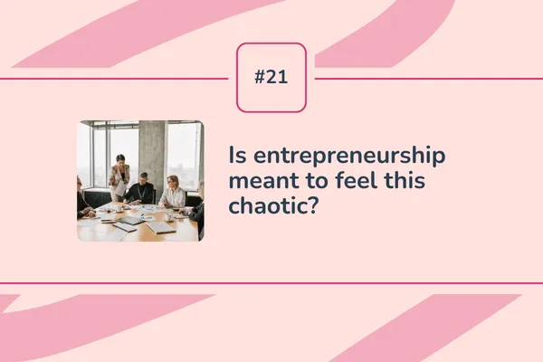 #21 -  Is entrepreneurship meant to feel this chaotic?