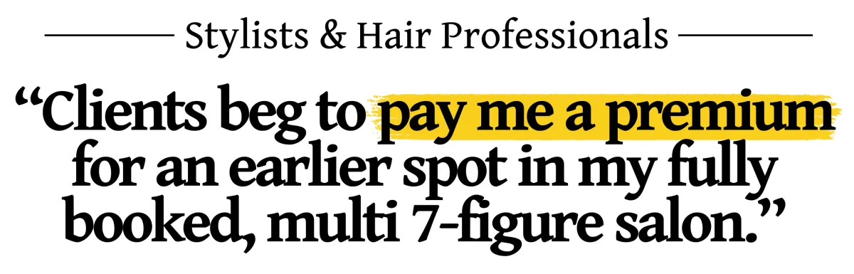 "Clients beg to pay me a premium for an earlier spot in my fully booked, multi 7-figure salon" ~Melanie Nickels