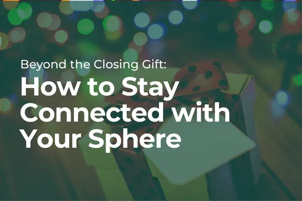 Beyond the Closing Gift: The High-ROI Guide to Staying Connected with Your Sphere