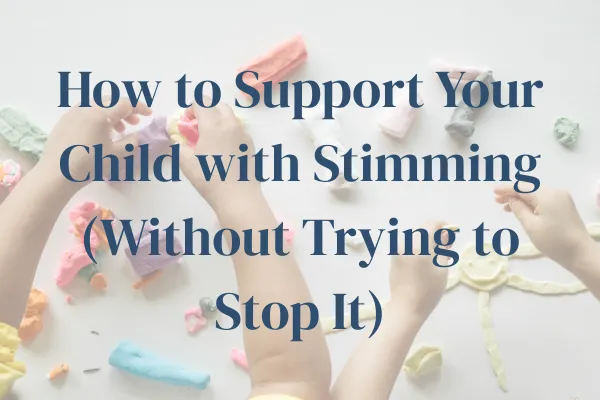 How to Support Your Child with Stimming (Without Trying to Stop It)