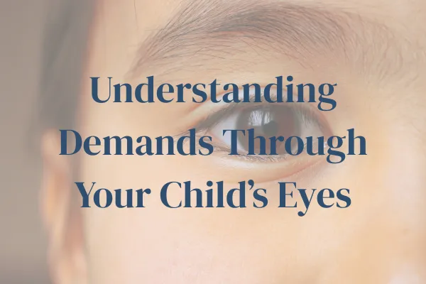 Understanding Demands Through Your Child’s Eyes