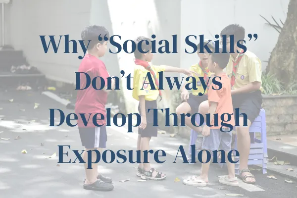 Why “Social Skills” Don’t Always Develop Through Exposure Alone