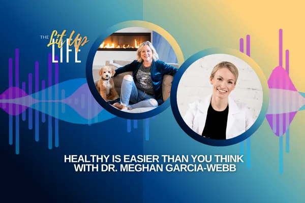 Healthy Is Easier Than You Think with Dr. Meghan Garcia-Webb