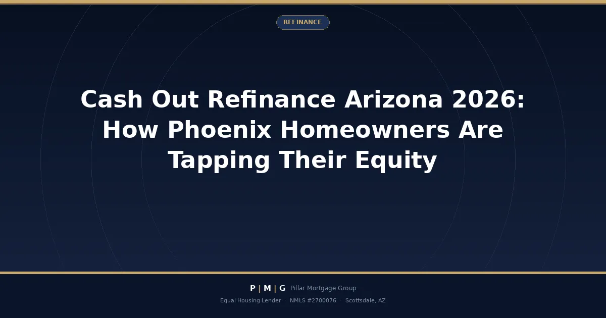 Cash Out Refinance Arizona 2026: How Phoenix Homeowners Are Tapping Their Equity