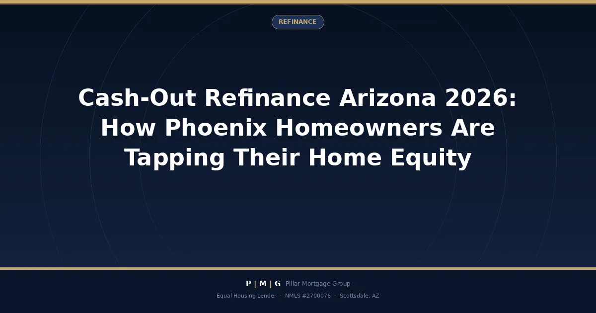 Cash-Out Refinance Arizona 2026: How Phoenix Homeowners Are Tapping Their Home Equity