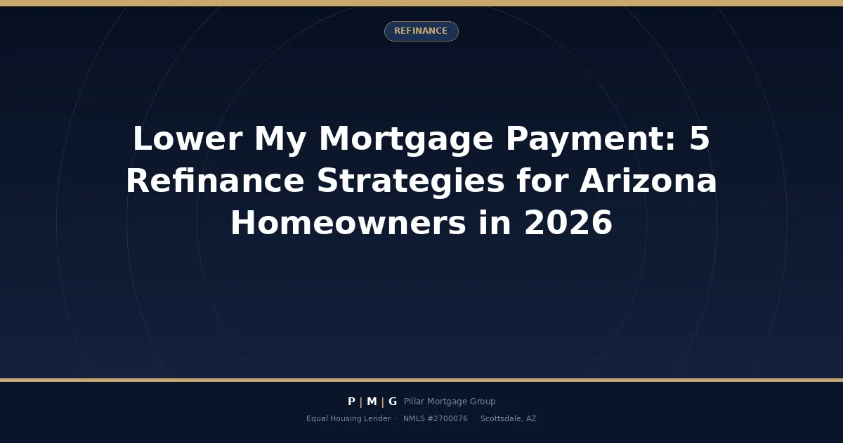 Lower My Mortgage Payment: 5 Refinance Strategies for Arizona Homeowners in 2026