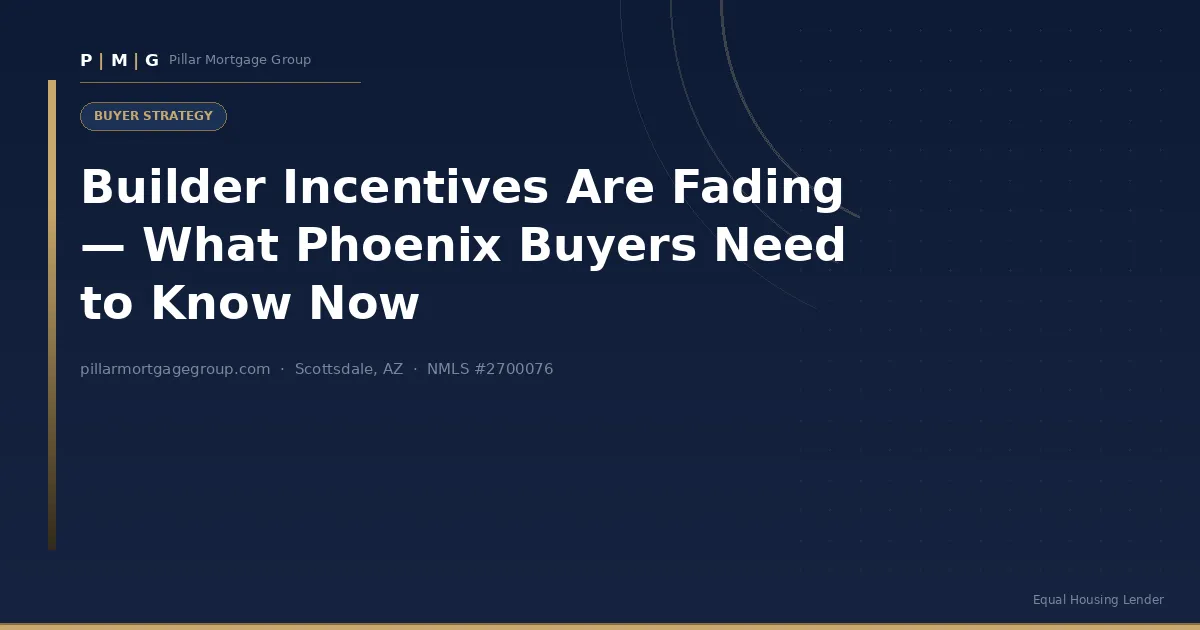 Builder Incentives Are Fading — What Phoenix Buyers Need to Know Now