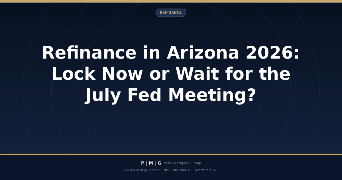 Refinance in Arizona 2026: Should You Lock Your Rate Now or Wait for the July Fed Meeting?
