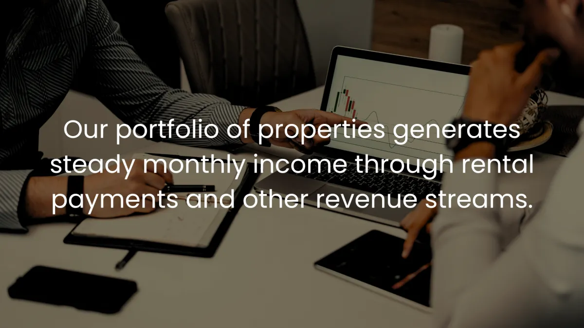 Our portfolio of properties generates steady monthly income through rental payments and other revenue streams.