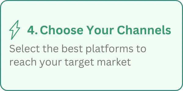 4. Choose Your Channels - Select the best platforms to reach your target market