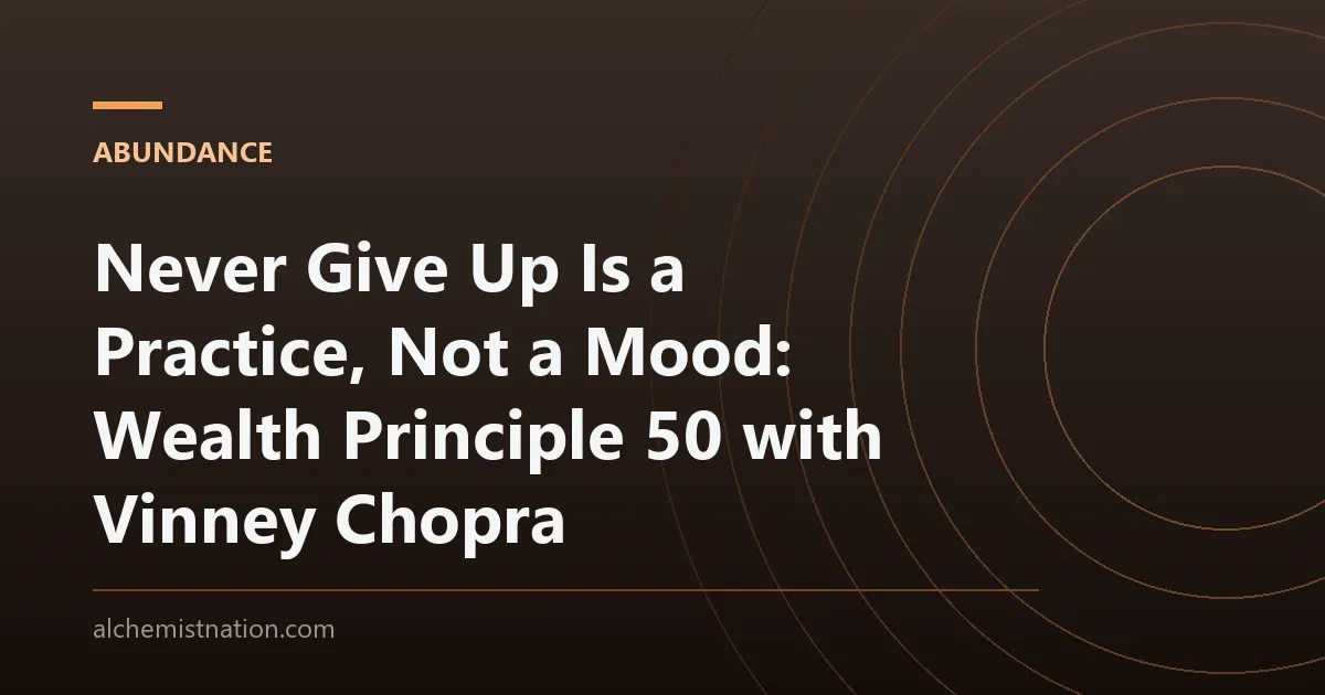 Never Give Up Is a Practice, Not a Mood: Wealth Principle 50 with Vinney Chopra