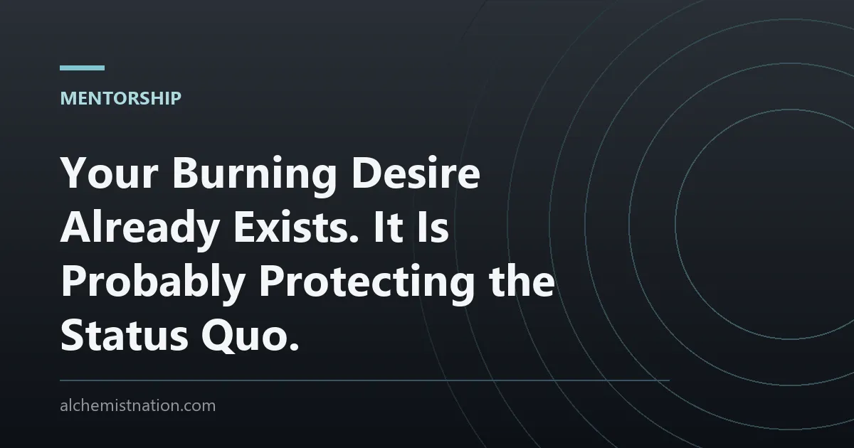 Your Burning Desire Already Exists. It Is Probably Protecting the Status Quo.