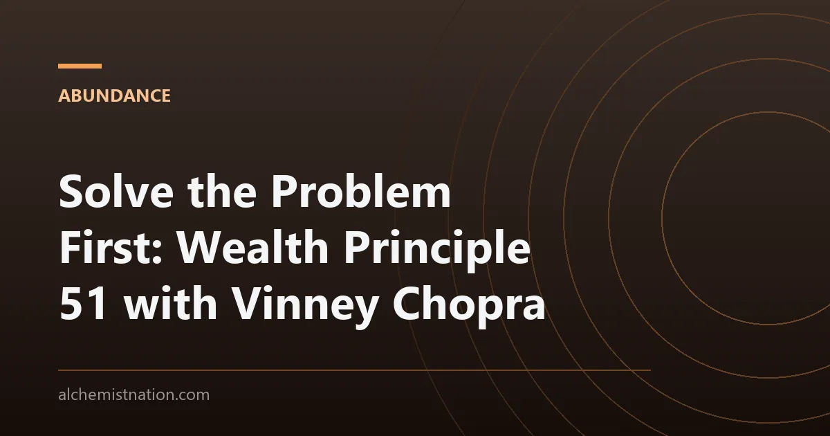 Solve the Problem First: Wealth Principle 51 with Vinney Chopra