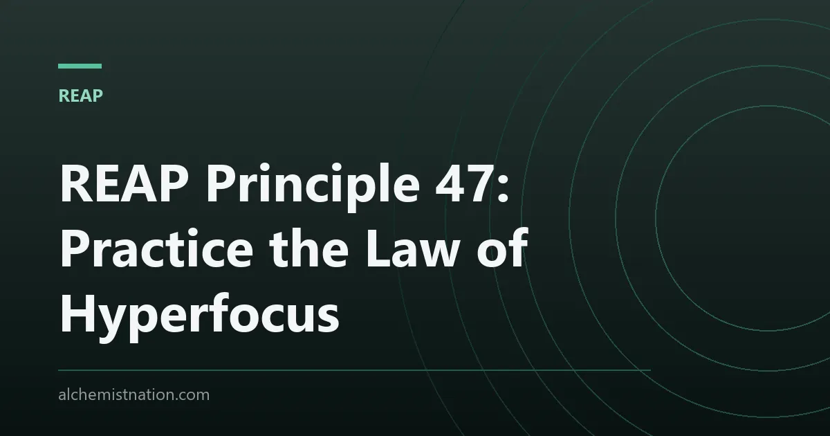 REAP Principle 47: Practice the Law of Hyperfocus