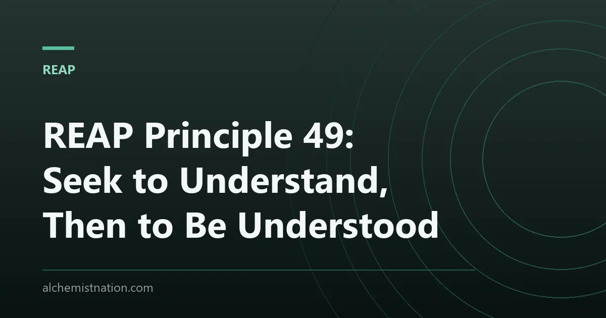 REAP Principle 49: Seek to Understand, Then to Be Understood