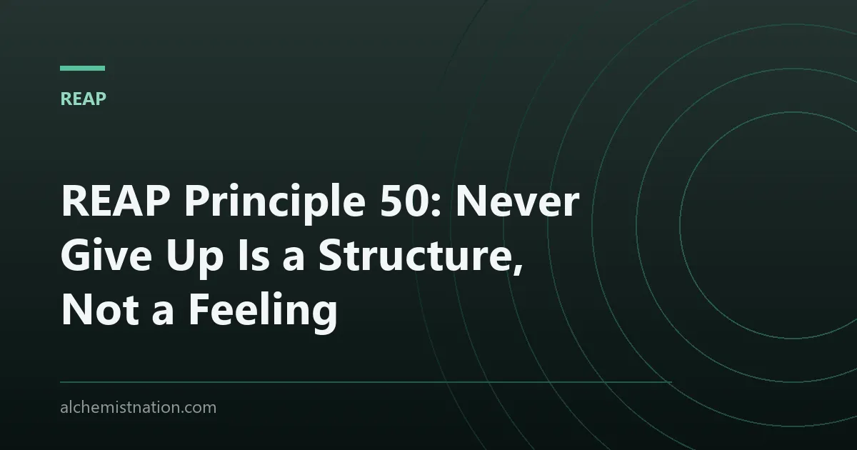 REAP Principle 50: Never Give Up Is a Structure, Not a Feeling