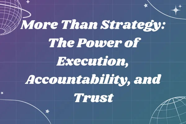 More Than Strategy: The Power of Execution, Accountability, and Trust