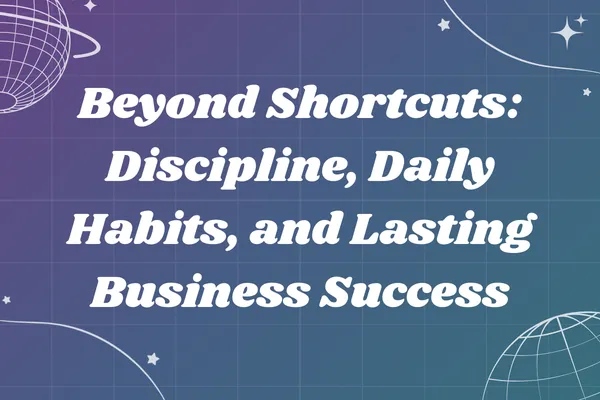 Beyond Shortcuts: Discipline, Daily Habits, and Lasting Business Success