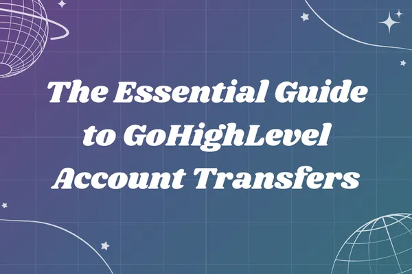 The Essential Guide to GoHighLevel Account Transfers