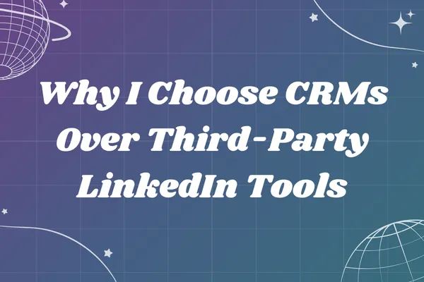 Why I Choose CRMs Over Third-Party LinkedIn Tools