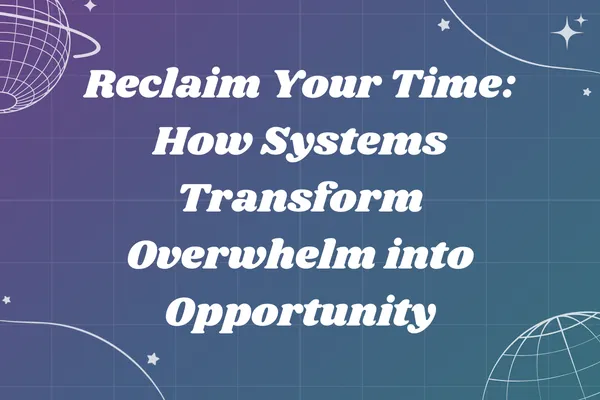 Reclaim Your Time: How Systems Transform Overwhelm into Opportunity