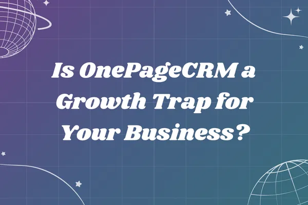 Is OnePageCRM a Growth Trap for Your Business?