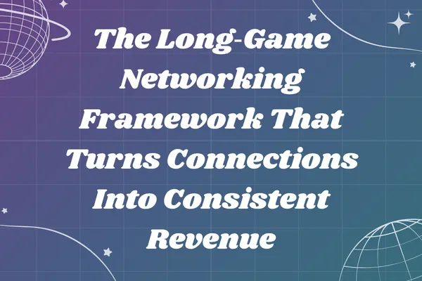 The Long‑Game Networking Framework That Turns Connections Into Consistent Revenue